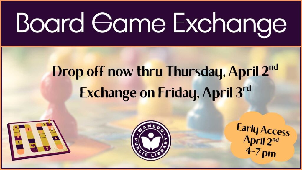 Board Game Exchange: Drop off now through Thursday, April 2nd, exchange is on Friday, April 3rd